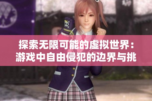 探索无限可能的虚拟世界：游戏中自由侵犯的边界与挑战