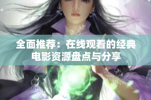 全面推荐：在线观看的经典电影资源盘点与分享