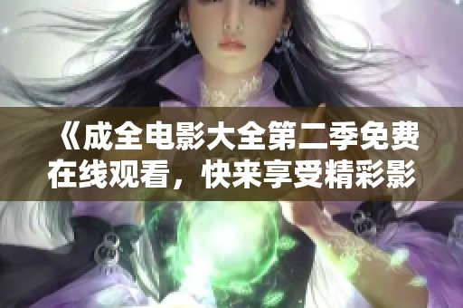 《成全电影大全第二季免费在线观看，快来享受精彩影片》