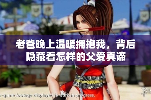 老爸晚上温暖拥抱我，背后隐藏着怎样的父爱真谛