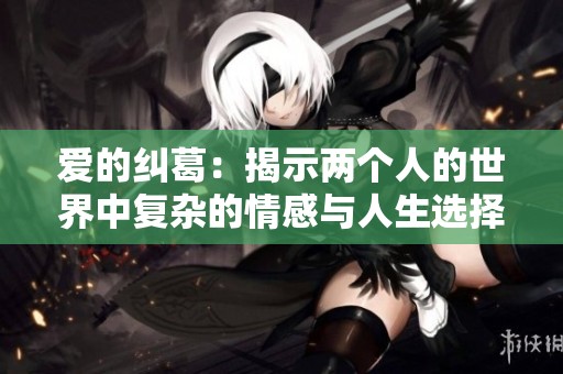 爱的纠葛：揭示两个人的世界中复杂的情感与人生选择