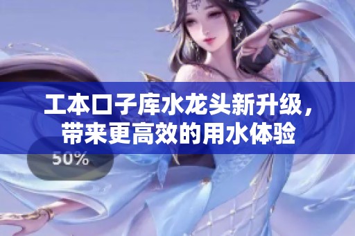 工本口子库水龙头新升级，带来更高效的用水体验