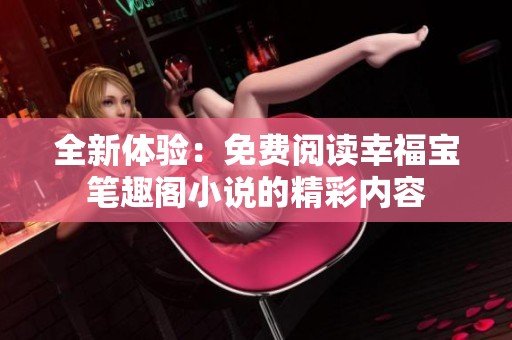 全新体验：免费阅读幸福宝笔趣阁小说的精彩内容