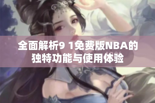 全面解析9 1免费版NBA的独特功能与使用体验