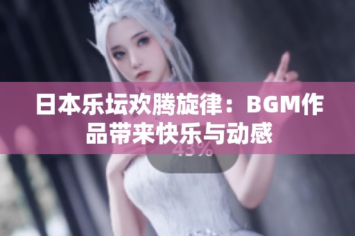日本乐坛欢腾旋律：BGM作品带来快乐与动感