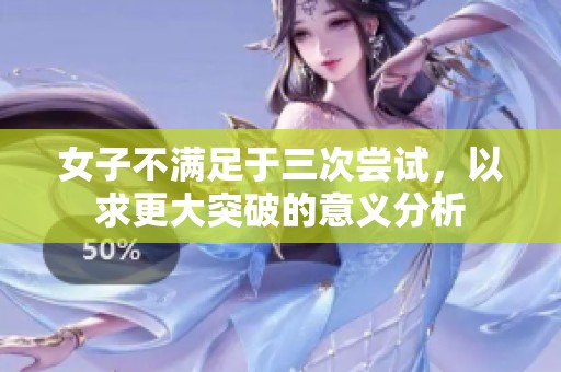 女子不满足于三次尝试，以求更大突破的意义分析