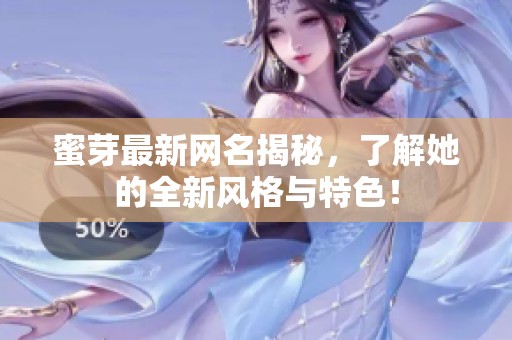 蜜芽最新网名揭秘，了解她的全新风格与特色！
