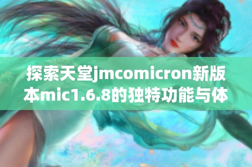 探索天堂jmcomicron新版本mic1.6.8的独特功能与体验