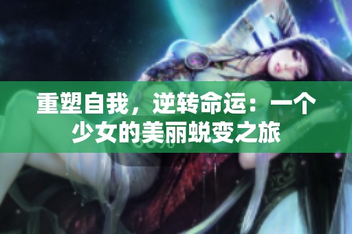 重塑自我，逆转命运：一个少女的美丽蜕变之旅