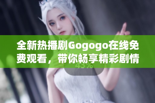 全新热播剧Gogogo在线免费观看，带你畅享精彩剧情与犀利对话