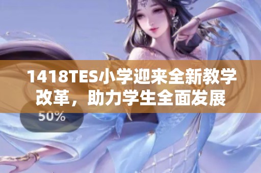 1418TES小学迎来全新教学改革，助力学生全面发展