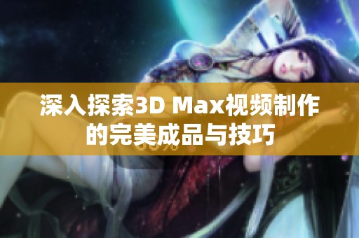 深入探索3D Max视频制作的完美成品与技巧