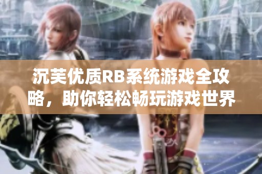 沉芙优质RB系统游戏全攻略，助你轻松畅玩游戏世界