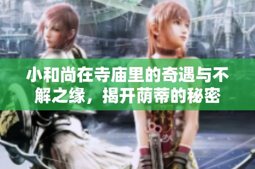 小和尚在寺庙里的奇遇与不解之缘，揭开荫蒂的秘密