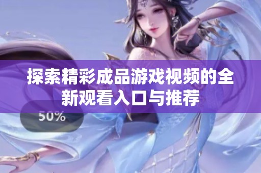 探索精彩成品游戏视频的全新观看入口与推荐