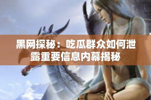 黑网探秘：吃瓜群众如何泄露重要信息内幕揭秘