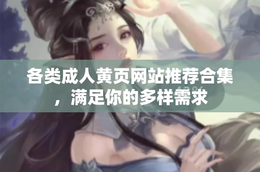 各类成人黄页网站推荐合集，满足你的多样需求