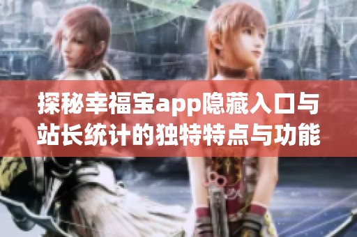 探秘幸福宝app隐藏入口与站长统计的独特特点与功能