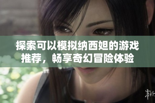 探索可以模拟纳西妲的游戏推荐，畅享奇幻冒险体验