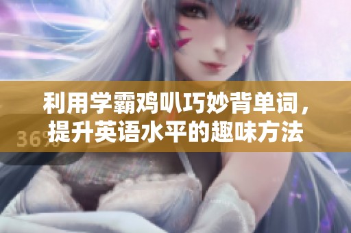 利用学霸鸡叭巧妙背单词，提升英语水平的趣味方法