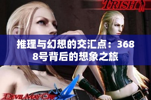 推理与幻想的交汇点：3688号背后的想象之旅