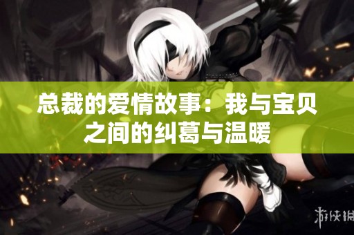 总裁的爱情故事：我与宝贝之间的纠葛与温暖