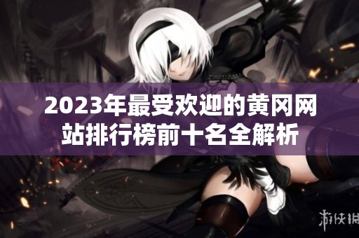 2023年最受欢迎的黄冈网站排行榜前十名全解析