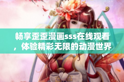 畅享歪歪漫画sss在线观看，体验精彩无限的动漫世界
