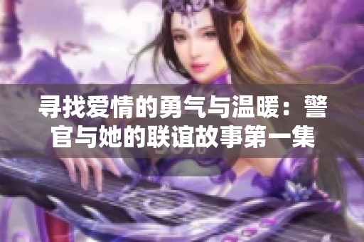 寻找爱情的勇气与温暖：警官与她的联谊故事第一集
