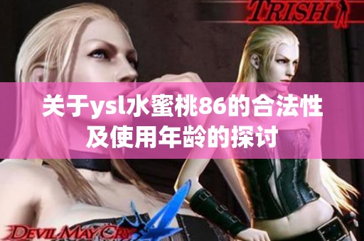 关于ysl水蜜桃86的合法性及使用年龄的探讨