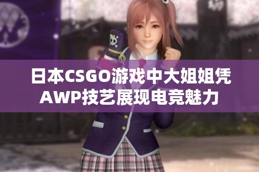 日本CSGO游戏中大姐姐凭AWP技艺展现电竞魅力