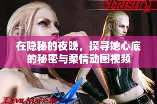 在隐秘的夜晚，探寻她心底的秘密与柔情动图视频