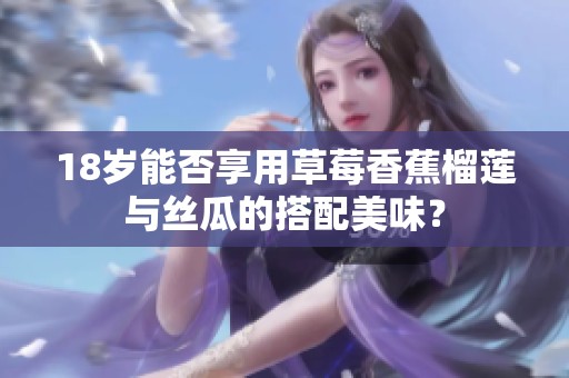 18岁能否享用草莓香蕉榴莲与丝瓜的搭配美味？