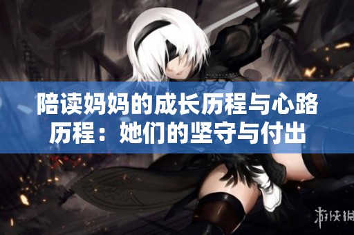 陪读妈妈的成长历程与心路历程：她们的坚守与付出