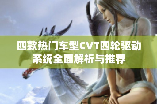 四款热门车型CVT四轮驱动系统全面解析与推荐
