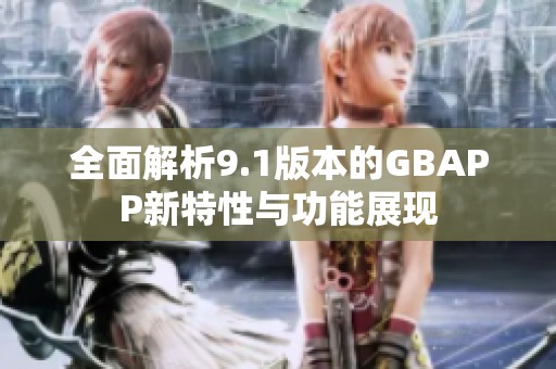 全面解析9.1版本的GBAPP新特性与功能展现