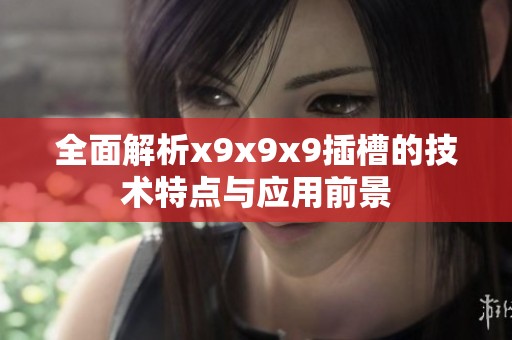 全面解析x9x9x9插槽的技术特点与应用前景