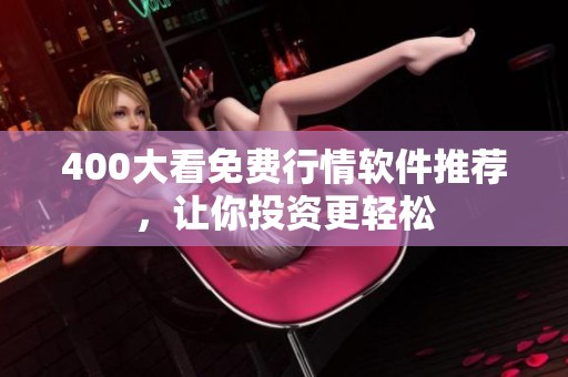 400大看免费行情软件推荐，让你投资更轻松