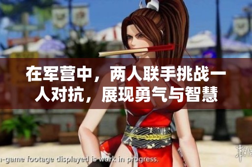 在军营中，两人联手挑战一人对抗，展现勇气与智慧