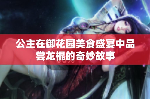 公主在御花园美食盛宴中品尝龙棍的奇妙故事