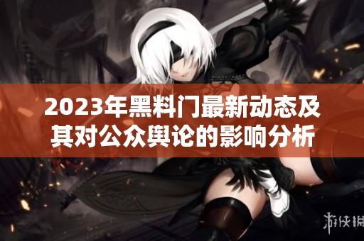 2023年黑料门最新动态及其对公众舆论的影响分析
