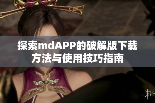 探索mdAPP的破解版下载方法与使用技巧指南