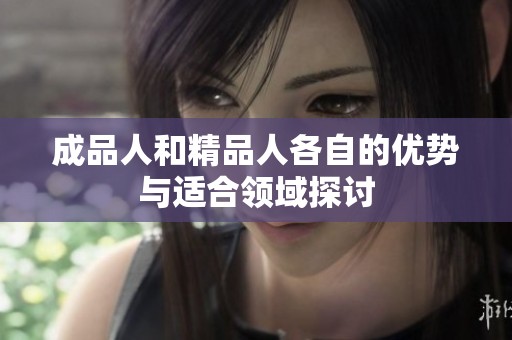成品人和精品人各自的优势与适合领域探讨