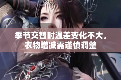 季节交替时温差变化不大，衣物增减需谨慎调整