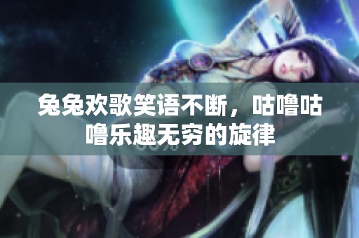 兔兔欢歌笑语不断，咕噜咕噜乐趣无穷的旋律