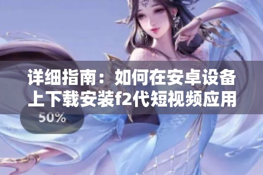 详细指南：如何在安卓设备上下载安装f2代短视频应用