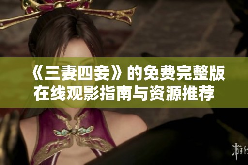 《三妻四妾》的免费完整版在线观影指南与资源推荐