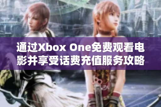 通过Xbox One免费观看电影并享受话费充值服务攻略