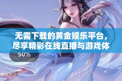 无需下载的黄金娱乐平台，尽享精彩在线直播与游戏体验