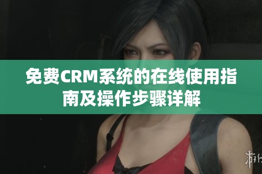 免费CRM系统的在线使用指南及操作步骤详解